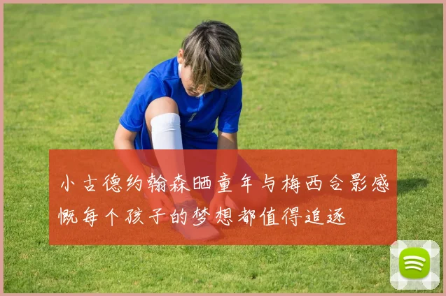 小古德约翰森晒童年与梅西合影感慨每个孩子的梦想都值得追逐