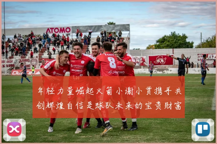 年轻力量崛起火箭小谢小贾携手共创辉煌自信是球队未来的宝贵财富