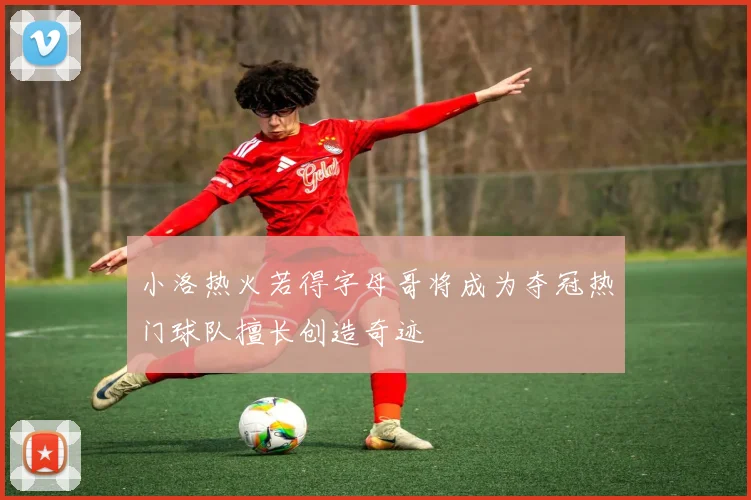 小洛热火若得字母哥将成为夺冠热门球队擅长创造奇迹