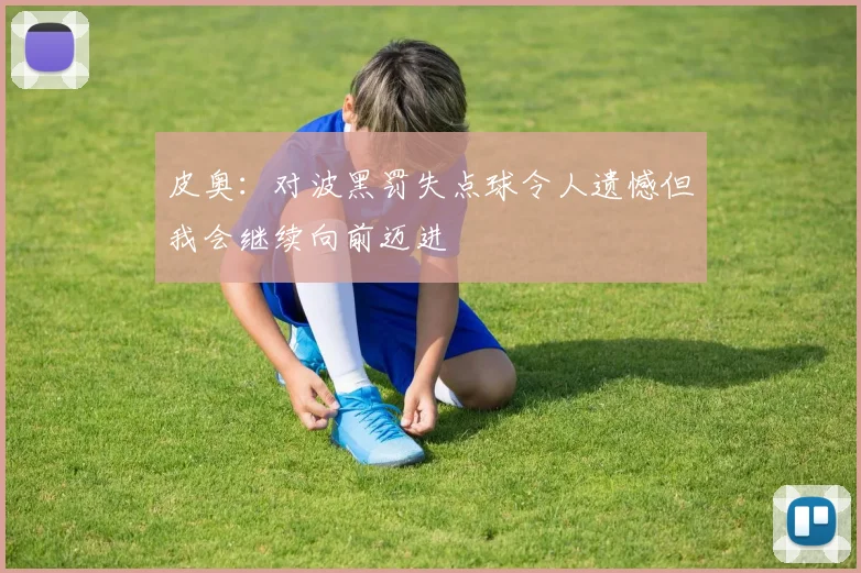皮奥：对波黑罚失点球令人遗憾但我会继续向前迈进