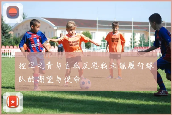 控卫之责与自我反思我未能履行球队的期望与使命